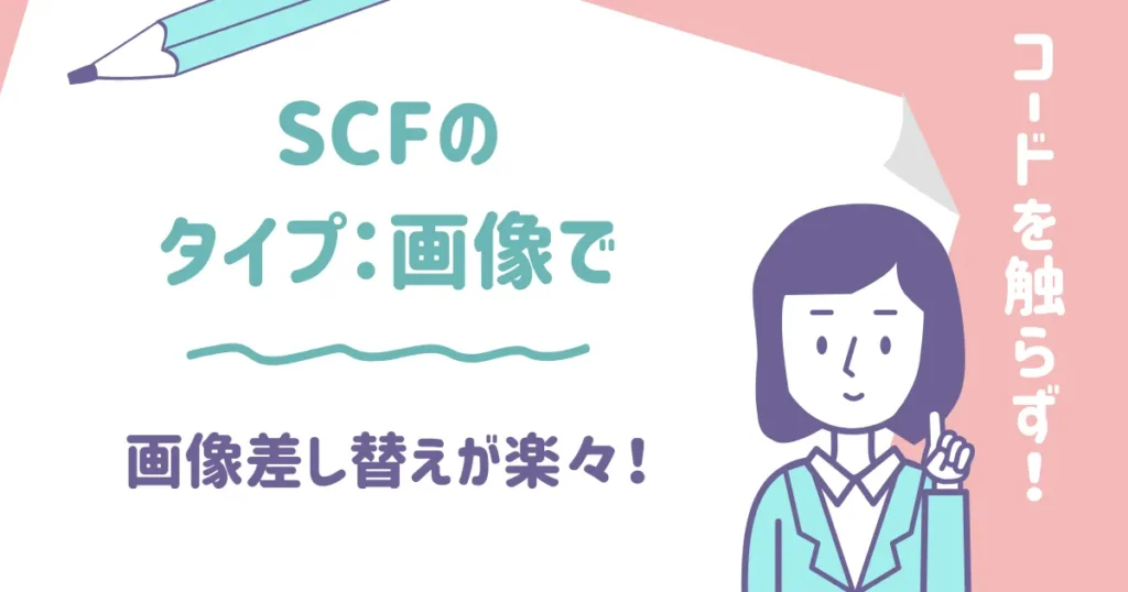 SCFのタイプ:画像で
画像差し替えがコードを触らず楽々行えます!