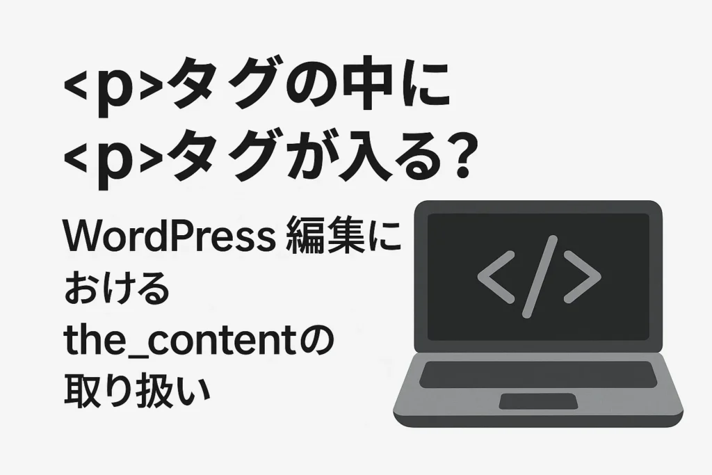 タグの中にタグが入る？WordPress編集における the_contentの取り扱い